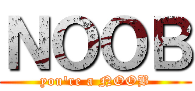 ＮＯＯＢ (you're a NOOB)