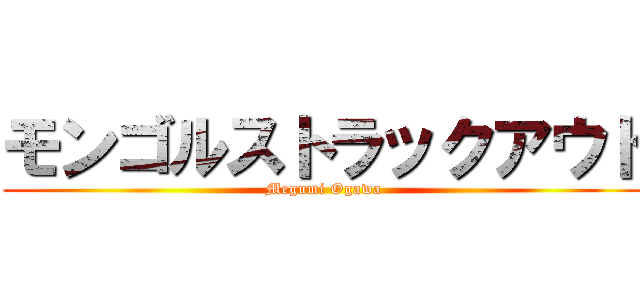 モンゴルストラックアウト (Megumi Ogawa)