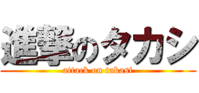 進撃のタカシ (attack on takasi)