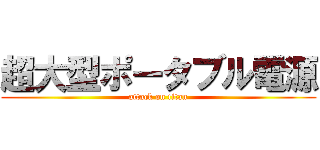 超大型ポータブル電源 (attack on titan)