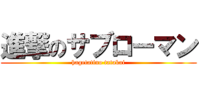 進撃のサブローマン (hagetatino tatakai)
