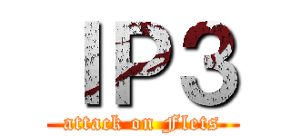 ＩＰ３ (attack on Flets)