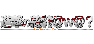 進撃の蘿莉＠ｗ＠？ (I am not a lolicon)