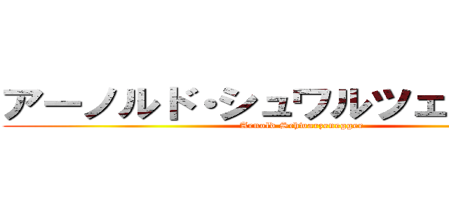 アーノルド・シュワルツェネッガー (Arnold Schwarzenegger)