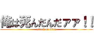 俺は死んだんだァァ！！ (attack on titan)