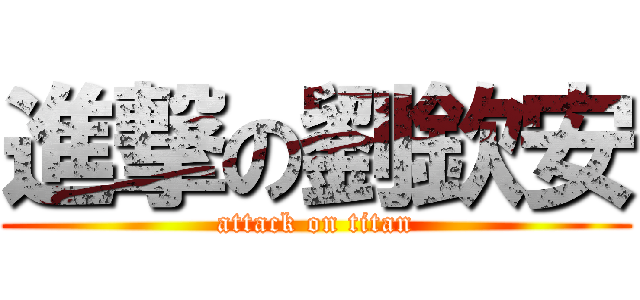 進撃の劉欽安 (attack on titan)