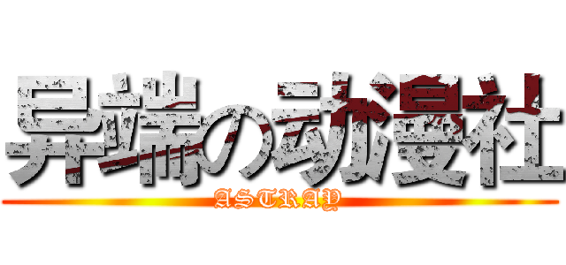异端の动漫社 (ASTRAY)