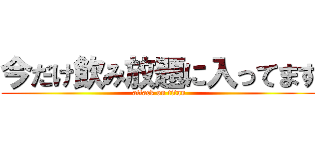 今だけ飲み放題に入ってます (attack on titan)