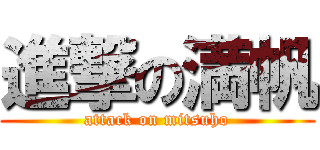 進撃の満帆 (attack on mitsuho)