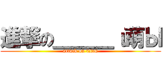 進撃の＿＿＿ι萌Ы (attack on titan)