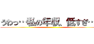 うわっ…私の年収、低すぎ…？ ()
