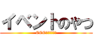 イベントのやつ (CEOｼﾞｮｳｳｼ)