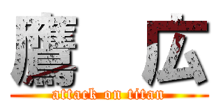 鷹  広 (attack on titan)