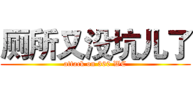 厕所又没坑儿了 (attack on 360 WC)