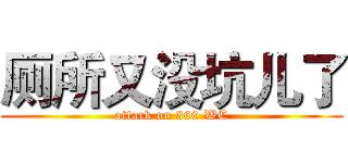 厕所又没坑儿了 (attack on 360 WC)