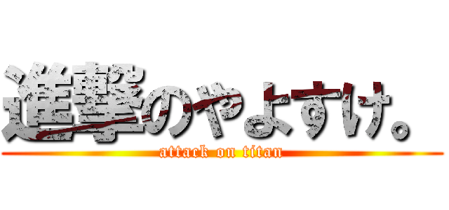 進撃のやよすけ。 (attack on titan)