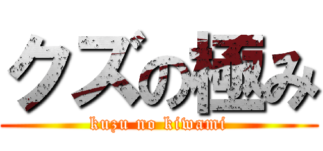クズの極み (kuzu no kiwami)