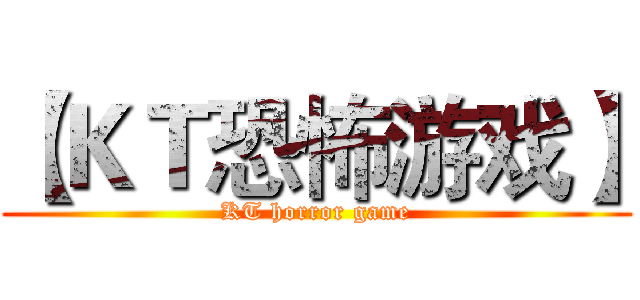 【ＫＴ恐怖游戏】 (KT horror game)