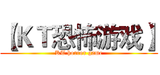 【ＫＴ恐怖游戏】 (KT horror game)