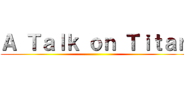 Ａ Ｔａｌｋ ｏｎ Ｔｉｔａｎ ()