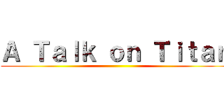 Ａ Ｔａｌｋ ｏｎ Ｔｉｔａｎ ()