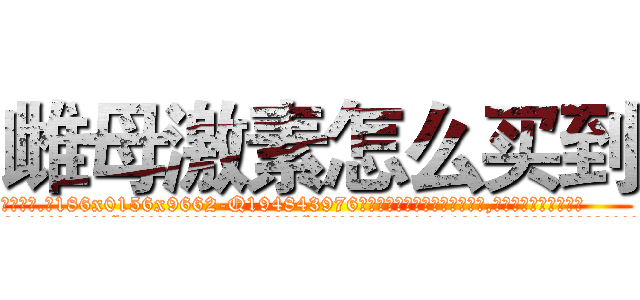 雌母激素怎么买到 (雌母激素怎么买到【电.话186x0156x9662-Q194843976林氏药业】我们做的是长期生意,靠的是老客户长期支持
参考消息网2月20日报道 韩媒称，“剩女多、离婚率高的城市，房价一定会上涨。”这是中国经济学家金岩石2016年12月参加在上海举行的房地产相关论坛时说的话。
)