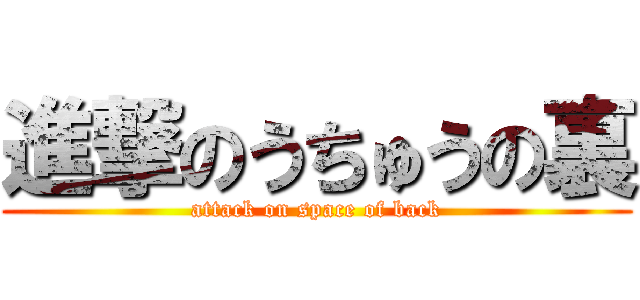 進撃のうちゅうの裏 (attack on space of back)