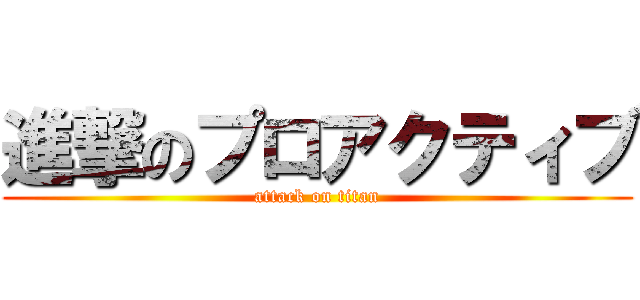 進撃のプロアクティブ (attack on titan)