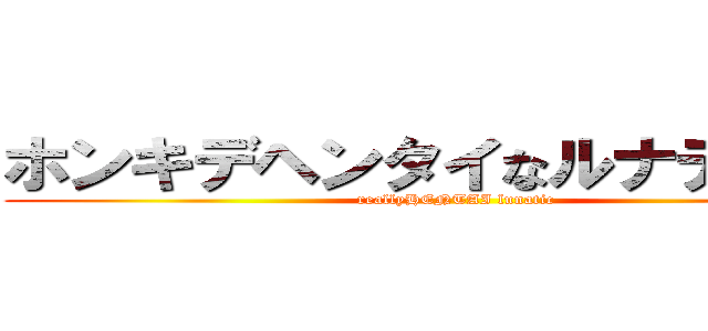 ホンキデヘンタイなルナティック (reallyHENTAI lunatic)