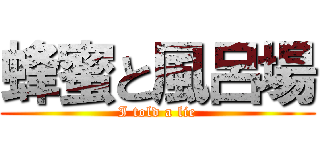 蜂蜜と風呂場 (I told a lie)