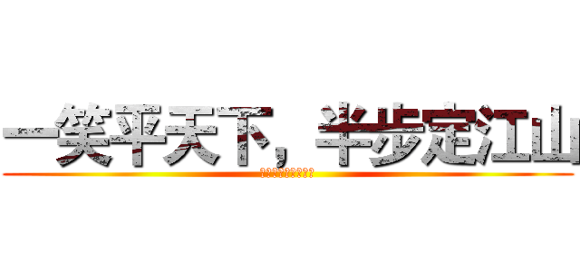 一笑平天下，半步定江山 (扫清六合，席卷八荒)