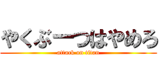 やくぶーつはやめろ (attack on titan)