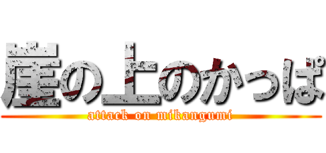 崖の上のかっぱ (attack on mikangumi)