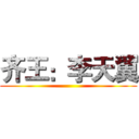 齐王：李天翼 ()