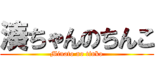 湊ちゃんのちんこ (Minato no tinko)