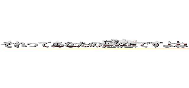 それってあなたの感想ですよね？なんかそういうデータあるんすか？ｗｗ (attack on titan)