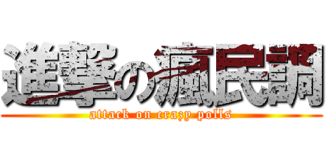 進撃の瘋民調 (attack on crazy polls)