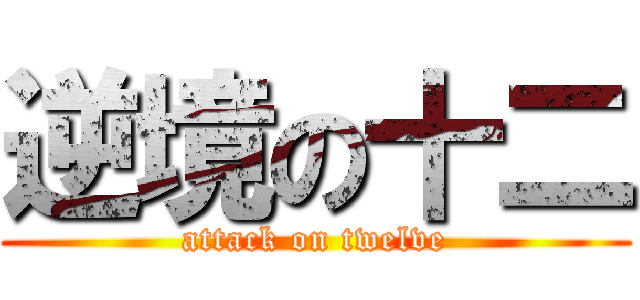 逆境の十二 (attack on twelve)