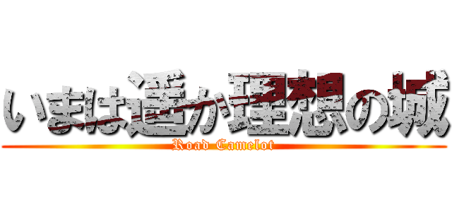 いまは遥か理想の城 (Road Camelot)