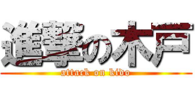 進撃の木戸 (attack on kido)