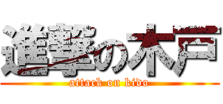 進撃の木戸 (attack on kido)