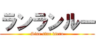 ランランルー (Sine sine kiero)