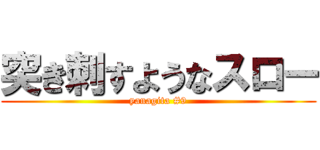 突き刺すようなスロー (yanagita #9)