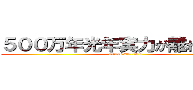 ５００万年光年実力が離れているぜ (attack on titan)