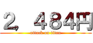 ２，４８４円 (attack on titan)
