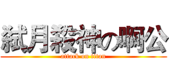 弑月殺神の啊公 (attack on titan)