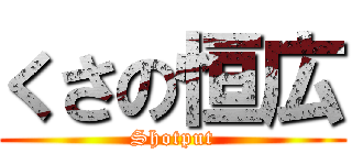 くさの恒広 (Shotput)