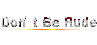 Ｄｏｎ'ｔ Ｂｅ Ｒｕｄｅ ()