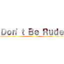 Ｄｏｎ'ｔ Ｂｅ Ｒｕｄｅ ()