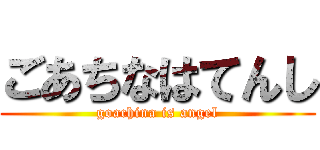 ごあちなはてんし (goachina is angel)